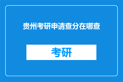 贵州考研申请查分在哪查(贵州考研成绩查询，你在哪里可以查到？)