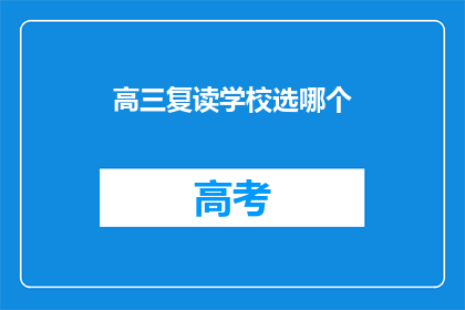 高三复读学校选哪个(高三复读学校选择指南：哪个最适合你？)