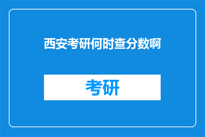 西安考研何时查分数啊(西安考研成绩何时公布？)