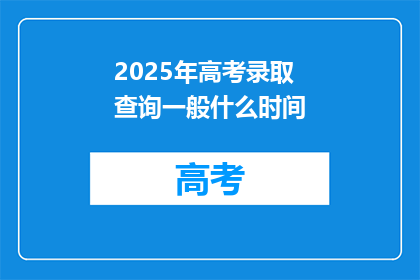 2025年高考录取查询一般什么时间(2025年高考录取查询时间是什么时候？)