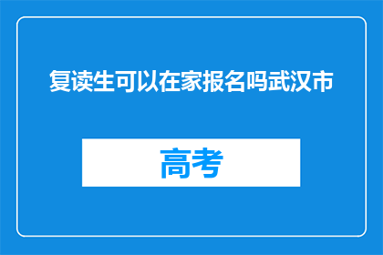 复读生可以在家报名吗武汉市(复读生在家报名武汉市是否可行？)