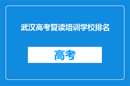 武汉高考复读培训学校排名(武汉高考复读培训学校排名，你了解吗？)