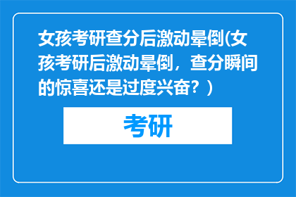 女孩考研查分后激动晕倒(女孩考研后激动晕倒，查分瞬间的惊喜还是过度兴奋？)