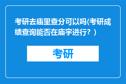 考研去庙里查分可以吗(考研成绩查询能否在庙宇进行？)