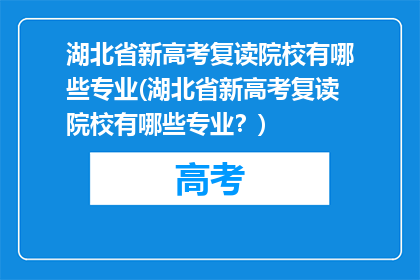 湖北省新高考复读院校有哪些专业(湖北省新高考复读院校有哪些专业？)