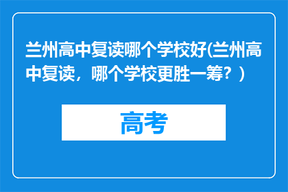 兰州高中复读哪个学校好(兰州高中复读，哪个学校更胜一筹？)