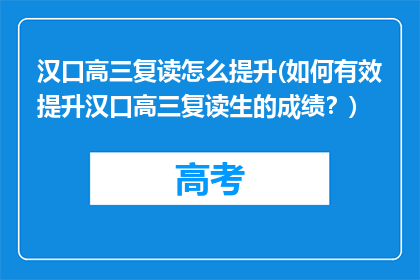 汉口高三复读怎么提升(如何有效提升汉口高三复读生的成绩？)