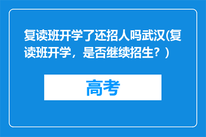 复读班开学了还招人吗武汉(复读班开学，是否继续招生？)
