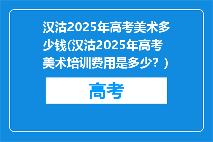 汉沽2025年高考美术多少钱(汉沽2025年高考美术培训费用是多少？)