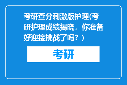 考研查分刺激版护理(考研护理成绩揭晓，你准备好迎接挑战了吗？)