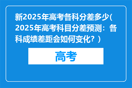 新2025年高考各科分差多少(2025年高考科目分差预测：各科成绩差距会如何变化？)