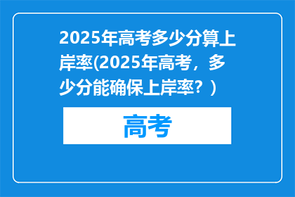 2025年高考多少分算上岸率(2025年高考，多少分能确保上岸率？)