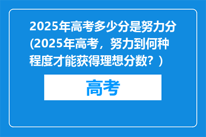 2025年高考多少分是努力分(2025年高考，努力到何种程度才能获得理想分数？)