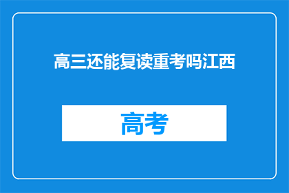 高三还能复读重考吗江西(高三学生是否有机会复读重考？江西地区解答)