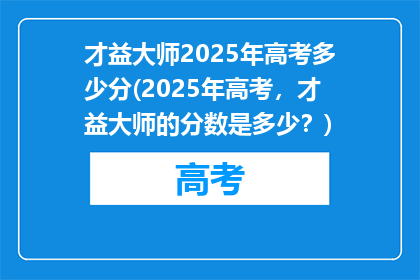 才益大师2025年高考多少分(2025年高考，才益大师的分数是多少？)