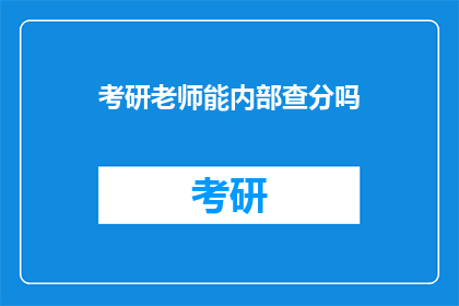 考研老师能内部查分吗(考研老师能否进行内部查分？)