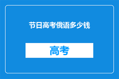 节日高考俄语多少钱(高考俄语辅导费用是多少？)