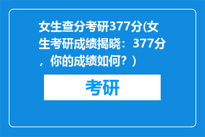 女生查分考研377分(女生考研成绩揭晓：377分，你的成绩如何？)