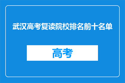 武汉高考复读院校排名前十名单(武汉高考复读院校排名榜前十，你了解吗？)