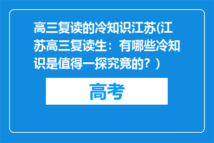 高三复读的冷知识江苏(江苏高三复读生：有哪些冷知识是值得一探究竟的？)