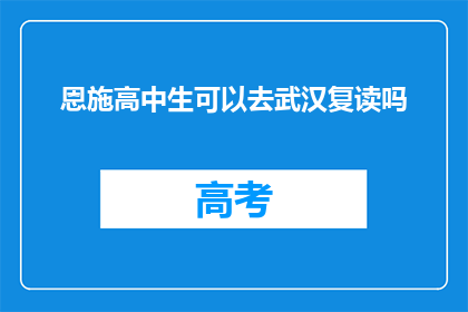 恩施高中生可以去武汉复读吗(恩施高中生能否前往武汉复读？)