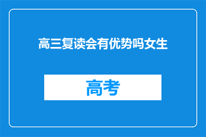高三复读会有优势吗女生(高三复读是否有利于女生？)