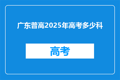 广东普高2025年高考多少科(2025年广东普高高考科目数量是多少？)