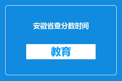 安徽省查分数时间(安徽省查分数时间是什么时候？)