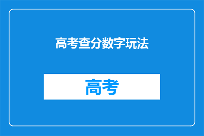 高考查分数字玩法(高考分数查询：数字游戏背后的真相是什么？)