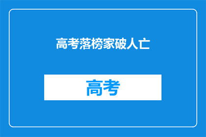 高考落榜家破人亡(高考落榜后，家庭破碎，悲剧如何避免？)