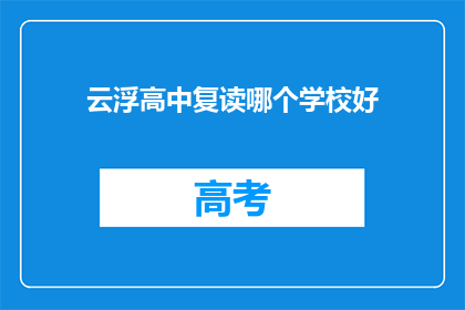 云浮高中复读哪个学校好(云浮高中复读选择哪个学校更好？)
