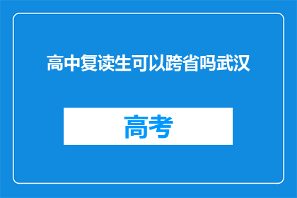 高中复读生可以跨省吗武汉(武汉的高中复读生能否跨省学习？)