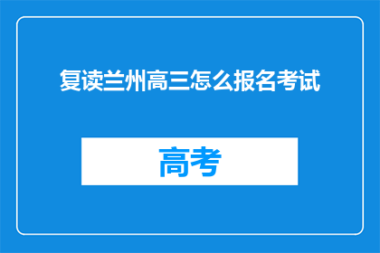 复读兰州高三怎么报名考试(如何为兰州高三学生报名考试？)