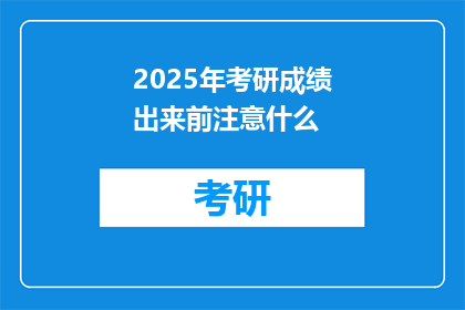 2025年考研成绩出来前注意什么(2025年考研成绩公布前，考生需注意哪些事项？)
