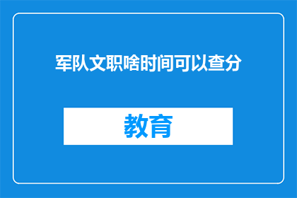 军队文职啥时间可以查分(何时可以查询军队文职考试成绩？)