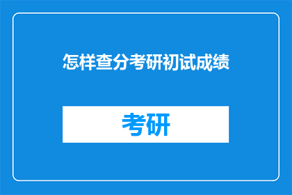 怎样查分考研初试成绩(如何查询考研初试成绩？)