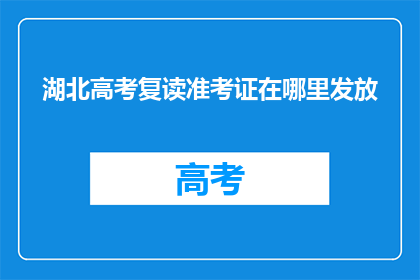 湖北高考复读准考证在哪里发放(湖北高考复读准考证发放地点在哪里？)