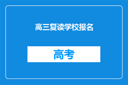 高三复读学校报名(高三复读学校报名流程是什么？)