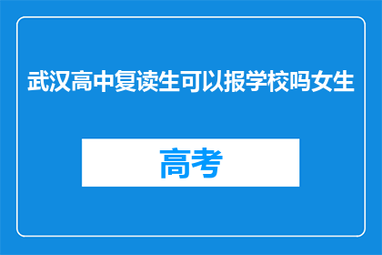 武汉高中复读生可以报学校吗女生(武汉高中复读生能否报考学校？女生是否受限？)