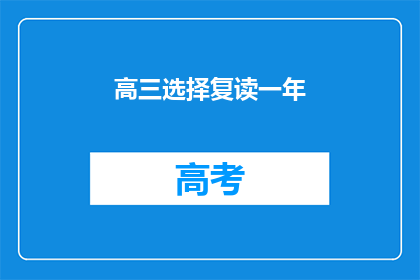 高三选择复读一年(高三学生是否应该选择复读一年？)