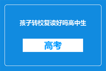 孩子转校复读好吗高中生(是否适合孩子转校复读？高中生家长必读)