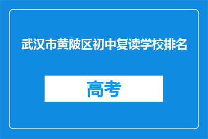 武汉市黄陂区初中复读学校排名(武汉市黄陂区初中复读学校排名如何？)