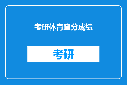 考研体育查分成绩(考研体育成绩查询：你的成绩出来了吗？)