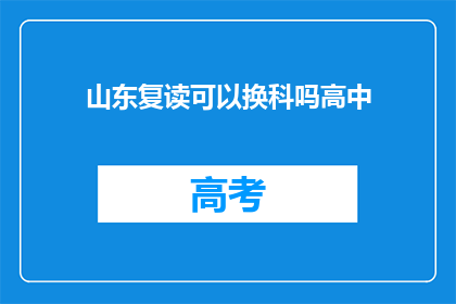 山东复读可以换科吗高中(山东高中生复读能否更换科目？)