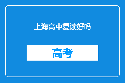 上海高中复读好吗(上海高中复读是否值得？)