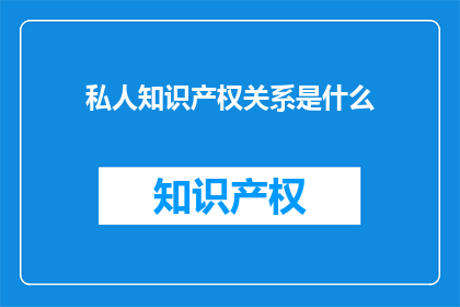 私人知识产权关系是什么(什么是私人知识产权关系？)
