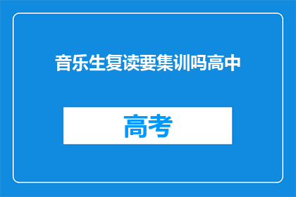 音乐生复读要集训吗高中(高中音乐生是否需集训？)
