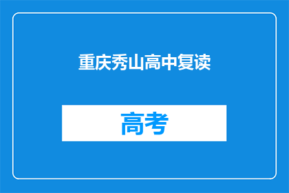 重庆秀山高中复读(重庆秀山高中复读班是否值得报名？)