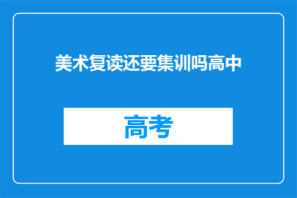 美术复读还要集训吗高中(高中美术生是否需继续集训？)