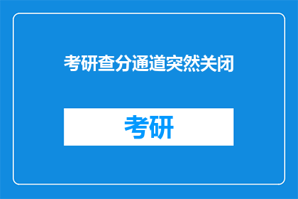 考研查分通道突然关闭(考研查分通道突然关闭，考生该如何应对？)